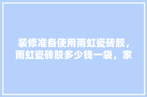 装修准备使用雨虹瓷砖胶，雨虹瓷砖胶多少钱一袋，家里装修准备什么胶水。 装修准备使用雨虹瓷砖胶，雨虹瓷砖胶多少钱一袋，家里装修准备什么胶水。 二手房