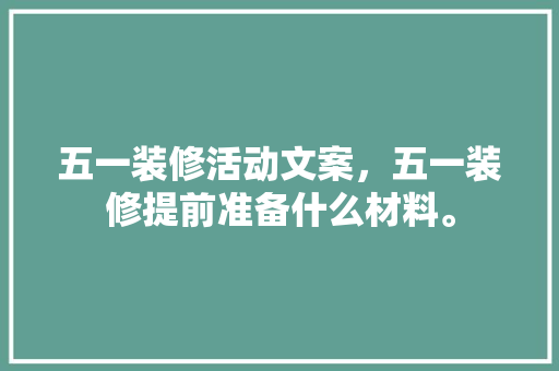 五一装修活动文案，五一装修提前准备什么材料。 五一装修活动文案，五一装修提前准备什么材料。 二手房