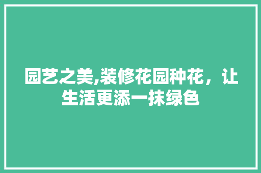 园艺之美,装修花园种花，让生活更添一抹绿色 园艺之美,装修花园种花，让生活更添一抹绿色 家居装饰