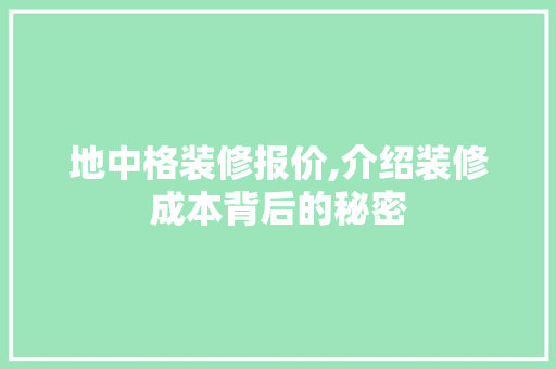 地中格装修报价,介绍装修成本背后的秘密 地中格装修报价,介绍装修成本背后的秘密 装修知识