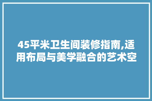 45平米卫生间装修指南,适用布局与美学融合的艺术空间 45平米卫生间装修指南,适用布局与美学融合的艺术空间 家居设计