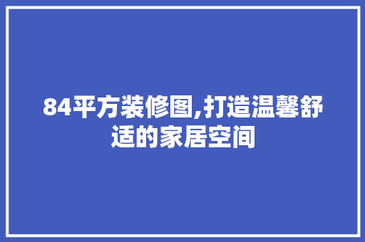 84平方装修图,打造温馨舒适的家居空间 84平方装修图,打造温馨舒适的家居空间 二手房