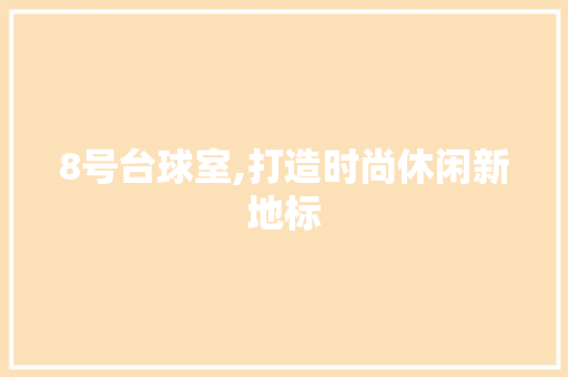 8号台球室,打造时尚休闲新地标 8号台球室,打造时尚休闲新地标 买房须知