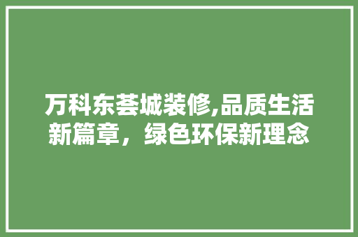 万科东荟城装修,品质生活新篇章，绿色环保新理念 万科东荟城装修,品质生活新篇章，绿色环保新理念 二手房