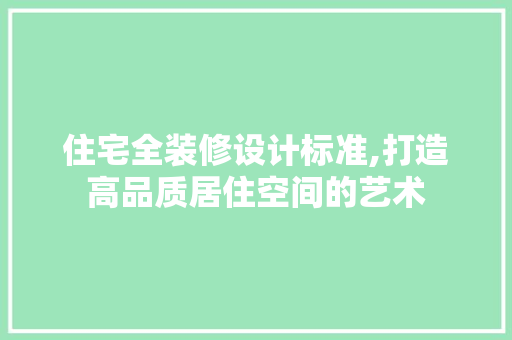 住宅全装修设计标准,打造高品质居住空间的艺术 住宅全装修设计标准,打造高品质居住空间的艺术 装修知识
