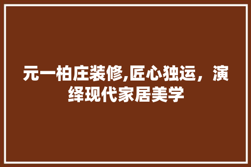 元一柏庄装修,匠心独运，演绎现代家居美学 元一柏庄装修,匠心独运，演绎现代家居美学 装修知识