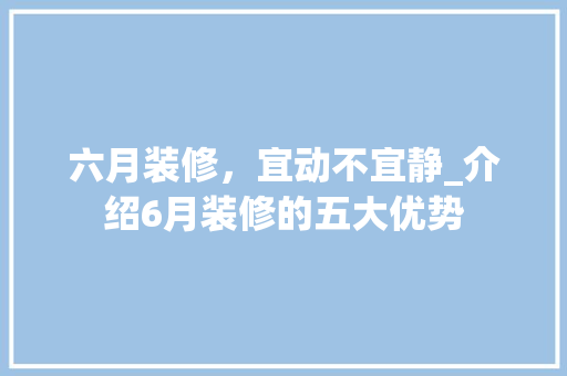 六月装修，宜动不宜静_介绍6月装修的五大优势 六月装修，宜动不宜静_介绍6月装修的五大优势 家居设计