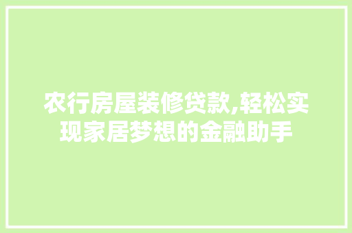 农行房屋装修贷款,轻松实现家居梦想的金融助手 农行房屋装修贷款,轻松实现家居梦想的金融助手 装修知识
