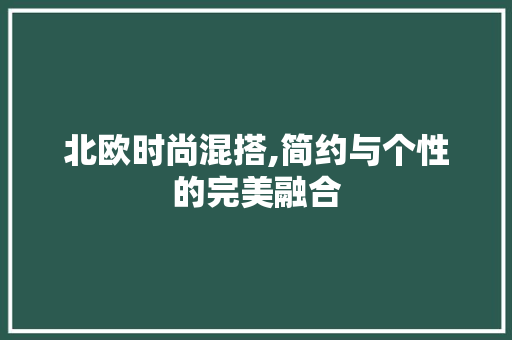 北欧时尚混搭,简约与个性的完美融合 北欧时尚混搭,简约与个性的完美融合 二手房