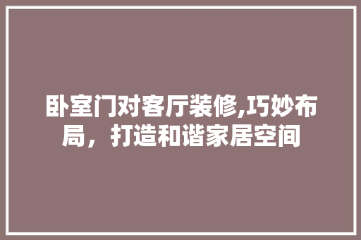 卧室门对客厅装修,巧妙布局，打造和谐家居空间 卧室门对客厅装修,巧妙布局，打造和谐家居空间 家居装饰