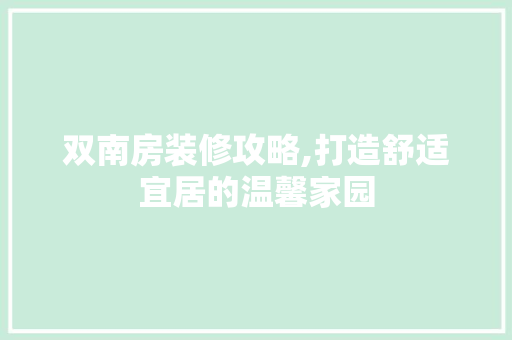 双南房装修攻略,打造舒适宜居的温馨家园 双南房装修攻略,打造舒适宜居的温馨家园 二手房