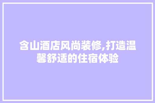 含山酒店风尚装修,打造温馨舒适的住宿体验 含山酒店风尚装修,打造温馨舒适的住宿体验 家居装饰
