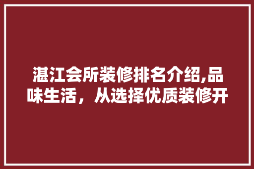 湛江会所装修排名介绍,品味生活，从选择优质装修开始 湛江会所装修排名介绍,品味生活，从选择优质装修开始 家居设计
