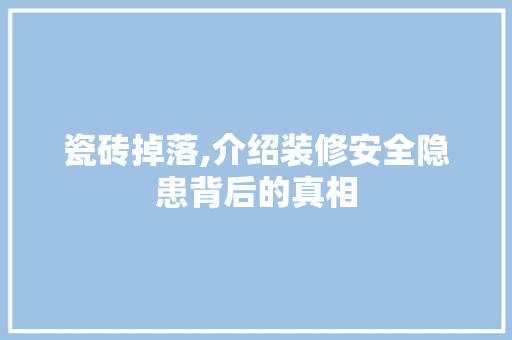 瓷砖掉落,介绍装修安全隐患背后的真相 瓷砖掉落,介绍装修安全隐患背后的真相 家居装饰