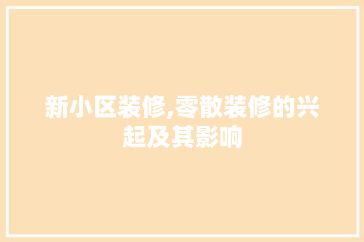 新小区装修,零散装修的兴起及其影响 新小区装修,零散装修的兴起及其影响 家居装饰