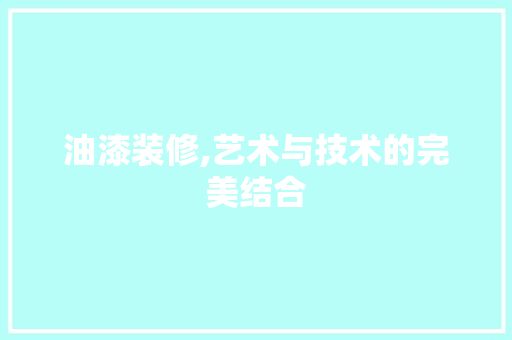 油漆装修,艺术与技术的完美结合 油漆装修,艺术与技术的完美结合 家居设计