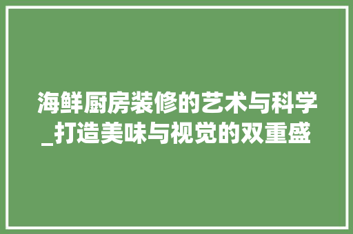 海鲜厨房装修的艺术与科学_打造美味与视觉的双重盛宴 海鲜厨房装修的艺术与科学_打造美味与视觉的双重盛宴 家居设计