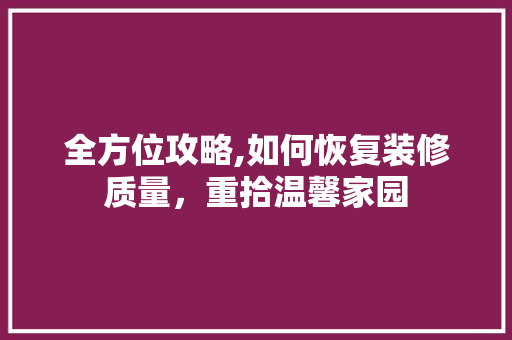全方位攻略,如何恢复装修质量，重拾温馨家园 全方位攻略,如何恢复装修质量，重拾温馨家园 家居装饰