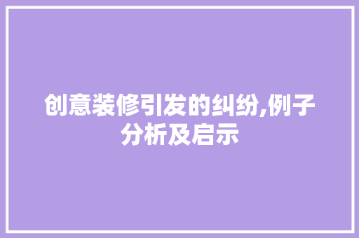 创意装修引发的纠纷,例子分析及启示 创意装修引发的纠纷,例子分析及启示 买房须知