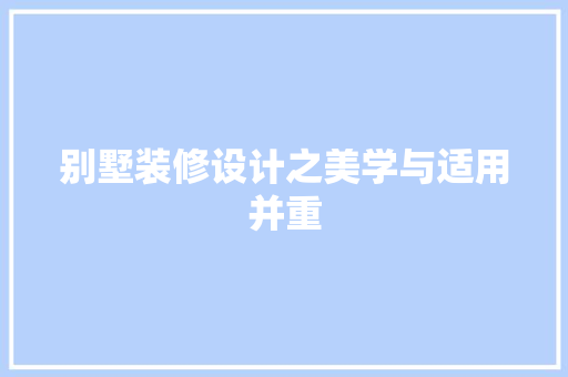 别墅装修设计之美学与适用并重 别墅装修设计之美学与适用并重 买房须知