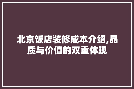 北京饭店装修成本介绍,品质与价值的双重体现 北京饭店装修成本介绍,品质与价值的双重体现 买房须知