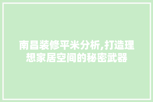 南昌装修平米分析,打造理想家居空间的秘密武器 南昌装修平米分析,打造理想家居空间的秘密武器 买房须知