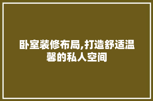 卧室装修布局,打造舒适温馨的私人空间 卧室装修布局,打造舒适温馨的私人空间 买房须知