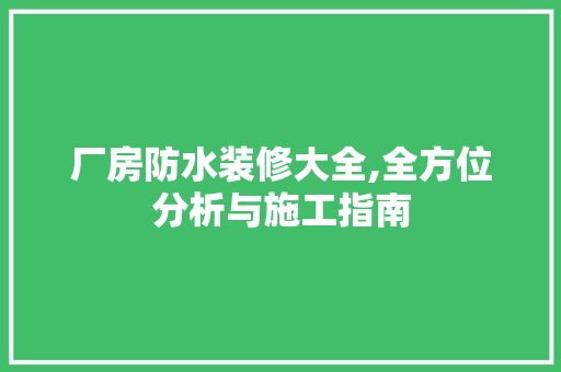 厂房防水装修大全,全方位分析与施工指南 厂房防水装修大全,全方位分析与施工指南 买房须知