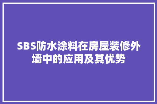 SBS防水涂料在房屋装修外墙中的应用及其优势 SBS防水涂料在房屋装修外墙中的应用及其优势 家居装饰