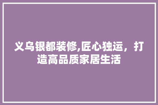 义乌银都装修,匠心独运，打造高品质家居生活 义乌银都装修,匠心独运，打造高品质家居生活 家居装饰