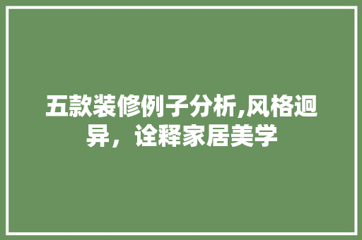 五款装修例子分析,风格迥异，诠释家居美学 五款装修例子分析,风格迥异，诠释家居美学 买房须知