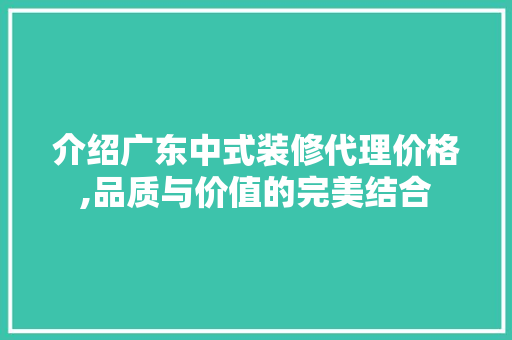 介绍广东中式装修代理价格,品质与价值的完美结合 介绍广东中式装修代理价格,品质与价值的完美结合 二手房
