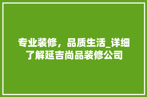 专业装修，品质生活_详细了解延吉尚品装修公司 专业装修，品质生活_详细了解延吉尚品装修公司 买房须知