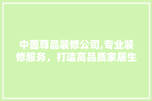 中茵尊品装修公司,专业装修服务，打造高品质家居生活 中茵尊品装修公司,专业装修服务，打造高品质家居生活 买房须知