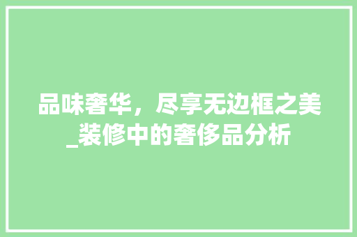 品味奢华，尽享无边框之美_装修中的奢侈品分析 品味奢华，尽享无边框之美_装修中的奢侈品分析 买房须知