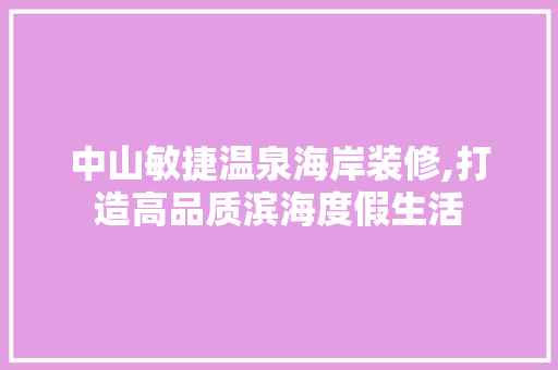 中山敏捷温泉海岸装修,打造高品质滨海度假生活 中山敏捷温泉海岸装修,打造高品质滨海度假生活 家居装饰