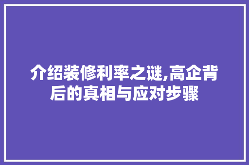 介绍装修利率之谜,高企背后的真相与应对步骤 介绍装修利率之谜,高企背后的真相与应对步骤 二手房