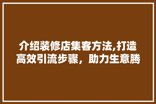 介绍装修店集客方法,打造高效引流步骤，助力生意腾飞 介绍装修店集客方法,打造高效引流步骤，助力生意腾飞 买房须知