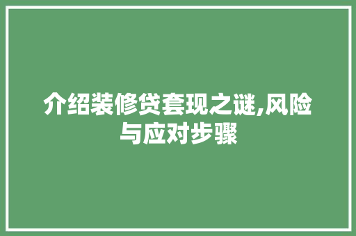 介绍装修贷套现之谜,风险与应对步骤 介绍装修贷套现之谜,风险与应对步骤 二手房