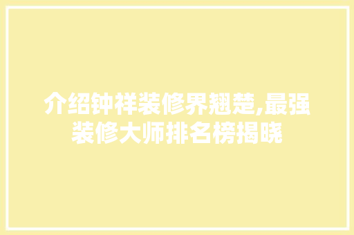 介绍钟祥装修界翘楚,最强装修大师排名榜揭晓 介绍钟祥装修界翘楚,最强装修大师排名榜揭晓 买房须知