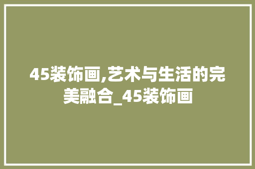 45装饰画,艺术与生活的完美融合_45装饰画 45装饰画,艺术与生活的完美融合_45装饰画 家居装饰