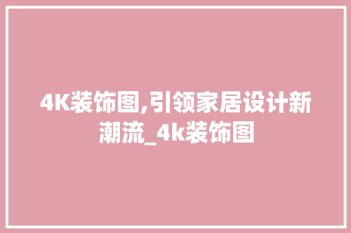 4K装饰图,引领家居设计新潮流_4k装饰图 4K装饰图,引领家居设计新潮流_4k装饰图 装修知识