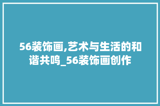 56装饰画,艺术与生活的和谐共鸣_56装饰画创作 56装饰画,艺术与生活的和谐共鸣_56装饰画创作 买房须知