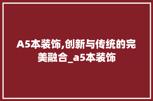A5本装饰,创新与传统的完美融合_a5本装饰 A5本装饰,创新与传统的完美融合_a5本装饰 二手房