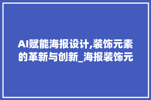 AI赋能海报设计,装饰元素的革新与创新_海报装饰元素ai AI赋能海报设计,装饰元素的革新与创新_海报装饰元素ai 装修知识