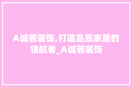 A诚若装饰,打造品质家居的领航者_A诚若装饰 A诚若装饰,打造品质家居的领航者_A诚若装饰 家居设计