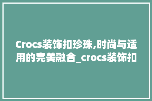 Crocs装饰扣珍珠,时尚与适用的完美融合_crocs装饰扣珍珠 Crocs装饰扣珍珠,时尚与适用的完美融合_crocs装饰扣珍珠 二手房