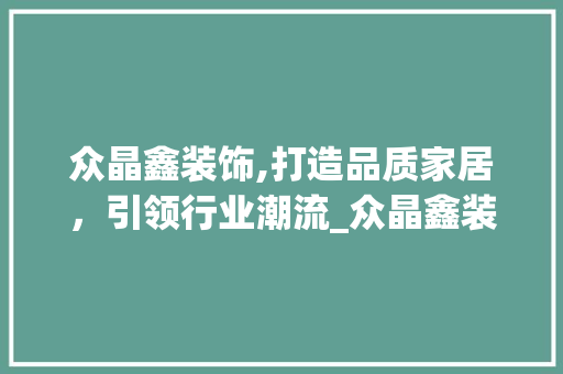 众晶鑫装饰,打造品质家居，引领行业潮流_众晶鑫装饰 众晶鑫装饰,打造品质家居，引领行业潮流_众晶鑫装饰 二手房