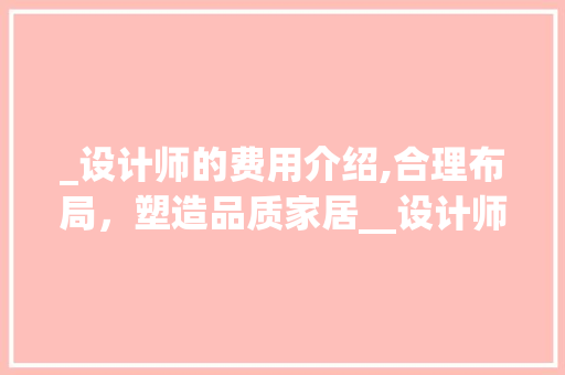 _设计师的费用介绍,合理布局，塑造品质家居__设计师一般多少钱 家居装饰