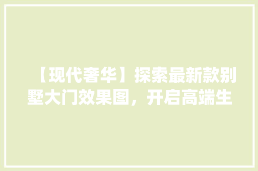 【现代奢华】探索最新款别墅大门效果图，开启高端生活新篇章_最新款别墅大门图片效果图